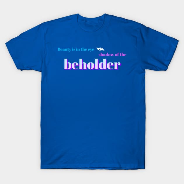 Beauty is in the eye shadow of the beholder T-Shirt by DahliasTTM